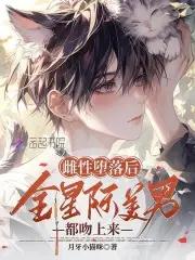 绝美恶雌超会撩星际大佬真香了免费阅读 绝美恶雌超会撩星际大佬真香了免费阅读