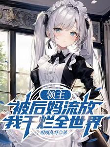 领主被后妈流放我干烂全世界 嘎嘎乱写 领主被后妈流放我干烂全世界 嘎嘎乱写