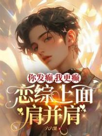 你发癫我更癫恋综上面肩并肩全文多少字数 你发癫我更癫恋综上面肩并肩全文多少字数