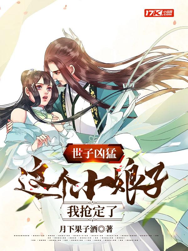 世子凶猛这个小娘子我抢定了短剧全集 世子凶猛这个小娘子我抢定了短剧全集
