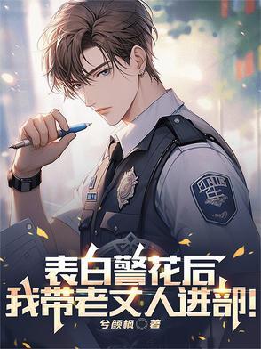 表白警花后我带老丈人进部的 表白警花后我带老丈人进部的