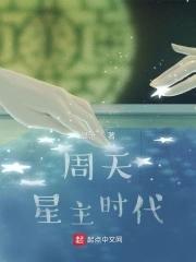 周天星主时代全本免费阅读 周天星主时代全本免费阅读