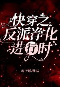 快穿之反派净化攻略大全免费 快穿之反派净化攻略大全免费