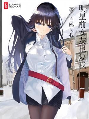 明星前女友报复我免费 明星前女友报复我免费