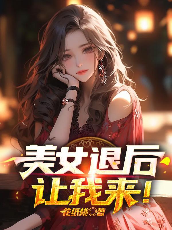 美女退后免费阅读全文 美女退后免费阅读全文