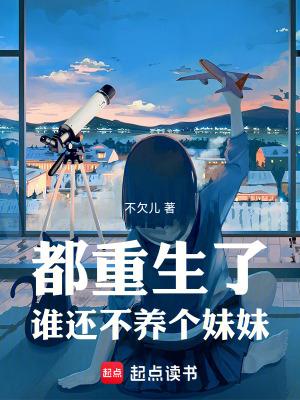 都重生了谁还不养个妹妹Txt 都重生了谁还不养个妹妹Txt