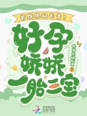 替嫁绝嗣长官?好孕娇娇一胎三宝外婆不烧仙草 替嫁绝嗣长官?好孕娇娇一胎三宝外婆不烧仙草