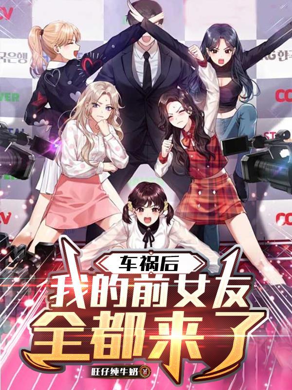 车祸后我的前女友全都来了最新 车祸后我的前女友全都来了最新
