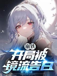 崩铁开局被镜流告白TXT资源 崩铁开局被镜流告白TXT资源