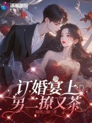 订婚宴上男二撩又茶免费阅读 订婚宴上男二撩又茶免费阅读