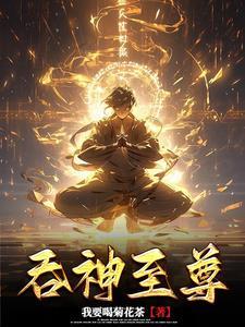吞神至尊无弹窗全文免费阅读 吞神至尊无弹窗全文免费阅读