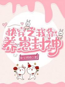 快穿之我靠养崽封神全文免费 快穿之我靠养崽封神全文免费
