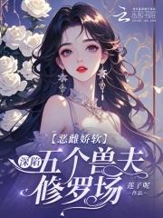 恶雌娇软深陷五个兽夫修罗场免费阅读正版 恶雌娇软深陷五个兽夫修罗场免费阅读正版