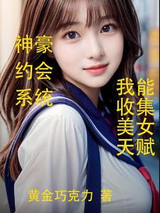 我能收集美女天赋全文免费阅读 我能收集美女天赋全文免费阅读