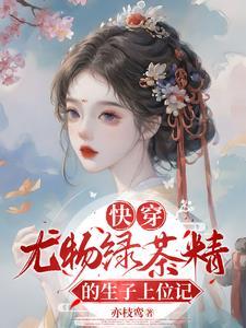 快穿尤物绿茶精的生子上位记免费阅 快穿尤物绿茶精的生子上位记免费阅