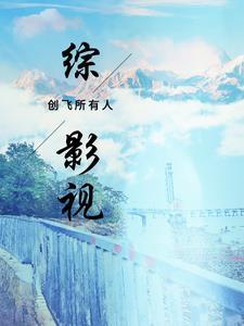 综影视创飞所有人全文免费 综影视创飞所有人全文免费