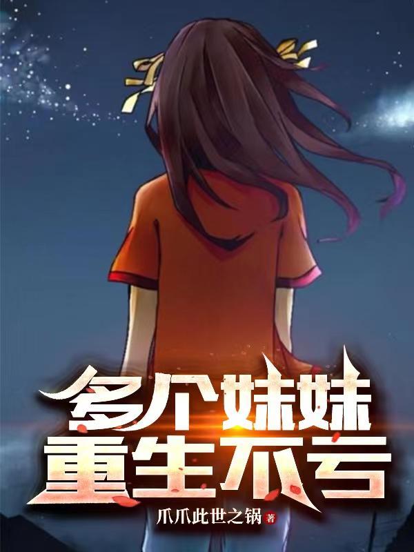 多个妹妹重生不亏几个女主 多个妹妹重生不亏几个女主