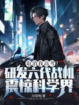 取消我高考?研发六代战机震惊科学界! 第327章 取消我高考?研发六代战机震惊科学界! 第327章