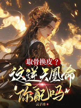 取骨换皮这逆天凰命你配吗云归月 取骨换皮这逆天凰命你配吗云归月