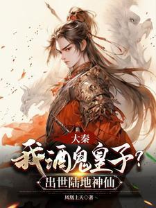 大秦我酒鬼皇子?出世陆地神仙完整版 大秦我酒鬼皇子?出世陆地神仙完整版