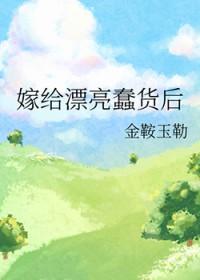 嫁给漂亮蠢货后种田txt 嫁给漂亮蠢货后种田txt