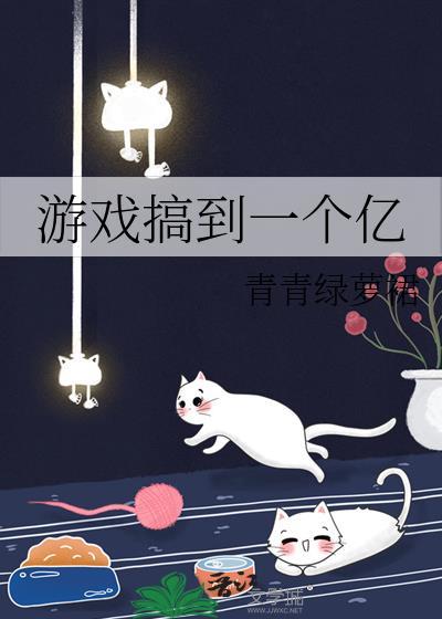游戏搞到一个亿by青青绿萝 游戏搞到一个亿by青青绿萝