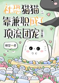 社恐猫猫靠兼职成了顶流团宠琅空一色 社恐猫猫靠兼职成了顶流团宠琅空一色