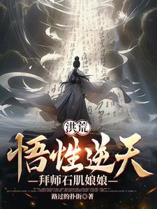 洪荒悟性逆天拜师石肌娘娘TXT 洪荒悟性逆天拜师石肌娘娘TXT