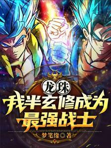龙珠穿越后的我是最强单体战士作者梦笔缘 龙珠穿越后的我是最强单体战士作者梦笔缘