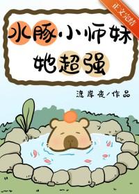 水豚小师妹她超强!全文免费阅读 水豚小师妹她超强!全文免费阅读