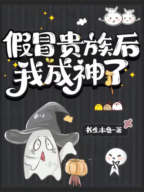 假冒贵族后我成神了全文免费阅读 假冒贵族后我成神了全文免费阅读