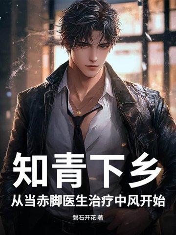 知青下乡从当赤脚医生治疗中风开始|小 知青下乡从当赤脚医生治疗中风开始|小