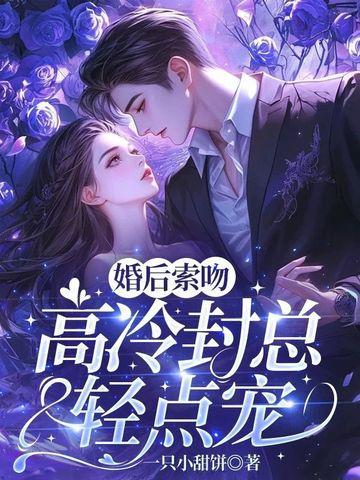 婚后索吻高冷封总轻点宠 婚后索吻高冷封总轻点宠