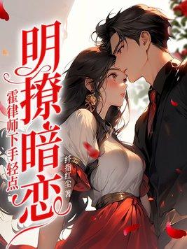 明撩暗恋霍律师下手轻点大结局 明撩暗恋霍律师下手轻点大结局