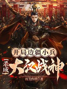 开局边疆小兵杀成大汉战神起点 开局边疆小兵杀成大汉战神起点