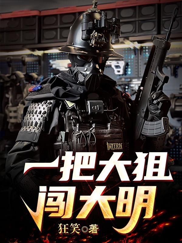 一把大狙闯大明全文免费阅读 一把大狙闯大明全文免费阅读
