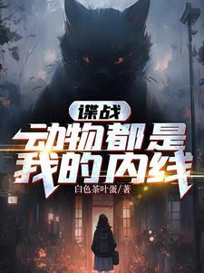 谍战动物都是我的内线免费阅读 谍战动物都是我的内线免费阅读