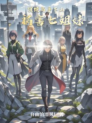 高手下山师傅叫我祸害七姐妹免费阅读 高手下山师傅叫我祸害七姐妹免费阅读