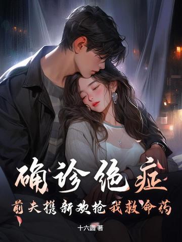 确诊绝症前夫携新欢抢我救命药 确诊绝症前夫携新欢抢我救命药