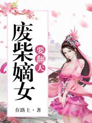 废柴嫡女要翻天完整版免费阅读 废柴嫡女要翻天完整版免费阅读