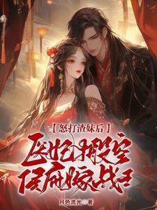 怒打渣妹后医妃搬空侯府嫁战王 月色流光 怒打渣妹后医妃搬空侯府嫁战王 月色流光
