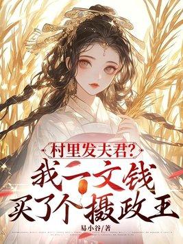 村里发夫君我一文钱买了个摄政王 村里发夫君我一文钱买了个摄政王