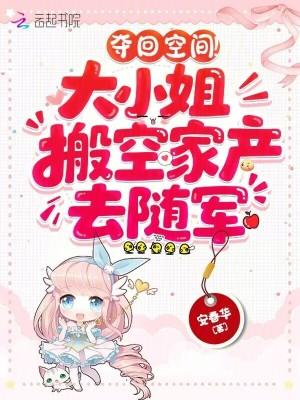 夺回空间!大小姐搬空家产去随军结局 夺回空间!大小姐搬空家产去随军结局