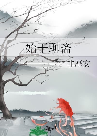 始于聊斋晋江 始于聊斋晋江