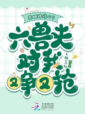 恶雌被读心?六兽夫对我又争又抢免费阅读 恶雌被读心?六兽夫对我又争又抢免费阅读