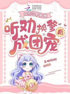 听劝换爹后成团宠笔趣阁 听劝换爹后成团宠笔趣阁