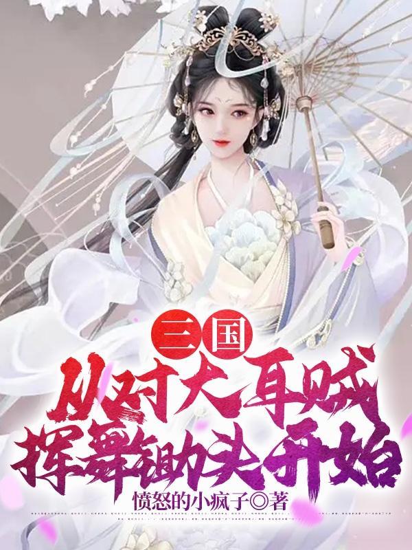 三国从对大耳贼挥舞锄头开始全集阅读 三国从对大耳贼挥舞锄头开始全集阅读