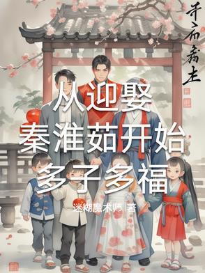 从迎娶秦淮茹开始多子多福最新章节全文阅读 从迎娶秦淮茹开始多子多福最新章节全文阅读