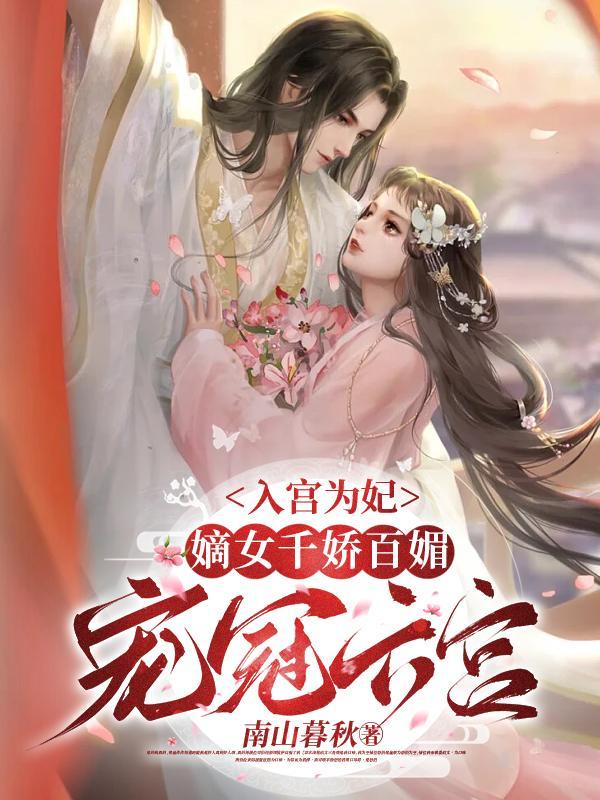 入宫为妃嫡女千娇百媚宠冠六宫柳浅浅 入宫为妃嫡女千娇百媚宠冠六宫柳浅浅