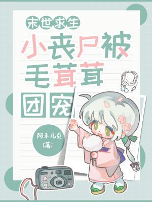 末世求生小丧尸被毛茸茸团宠了免费阅读 末世求生小丧尸被毛茸茸团宠了免费阅读